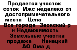 Продается участок 12 соток  Ижс недалеко от достопримечательного места › Цена ­ 1 000 500 - Все города, Заокский р-н Недвижимость » Земельные участки продажа   . Ненецкий АО,Ома д.